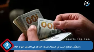 رسميًا.. ارتفاع جديد في أسعار صرف الدولار في العراق اليوم 2024